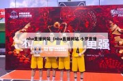 nba直播网站（nba直播网站 小罗直播）