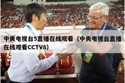 中央电视台5直播在线观看（中央电视台直播在线观看CCTV8）