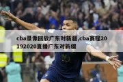 cba录像回放广东对新疆,cba赛程20192020直播广东对新疆