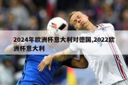 2024年欧洲杯意大利对德国,2022欧洲杯意大利