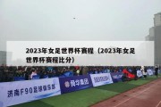 2023年女足世界杯赛程（2023年女足世界杯赛程比分）