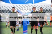 2024的足球比赛,2024足球比赛赛程