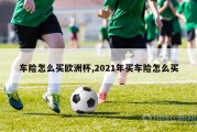 车险怎么买欧洲杯,2021年买车险怎么买