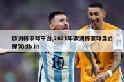 欧洲杯滚球平台,2021年欧洲杯滚球盘口择98db in