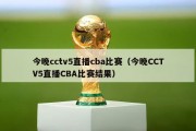 今晚cctv5直播cba比赛（今晚CCTV5直播CBA比赛结果）