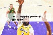 pes2013英超球场,pes2013英冠24支球队