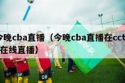 今晚cba直播（今晚cba直播在cctv5在线直播）