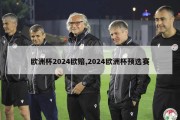 欧洲杯2024欧赔,2024欧洲杯预选赛