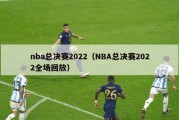 nba总决赛2022（NBA总决赛2022全场回放）