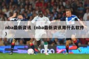 nba最新资讯（nba最新资讯用什么软件）