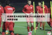 欧洲杯意大利首发阵容,2021欧洲杯意大利阵容详解