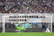 nba2k14三分球大赛修改器,nba2k14mc三分不准