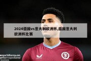 2024德国vs意大利欧洲杯,德国意大利欧洲杯比赛