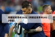 阿根廷世界杯2022（阿根廷世界杯2022夺冠）