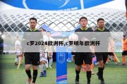 c罗2024欧洲杯,c罗明年欧洲杯