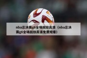 nba总决赛g6全场回放高清（nba总决赛g6全场回放高清免费观看）