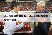 nba录像回放完整版（nba录像回放完整版快手录像）