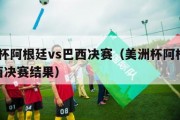 美洲杯阿根廷vs巴西决赛（美洲杯阿根廷vs巴西决赛结果）