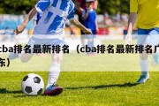 cba排名最新排名（cba排名最新排名广东）