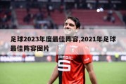 足球2023年度最佳阵容,2021年足球最佳阵容图片