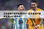 正在直播中国男篮赛2022（正在直播中国男篮赛2023世界杯）