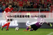 cctv1在线直播观看（cctv13在线直播）