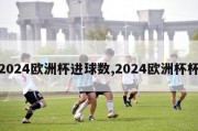 2024欧洲杯进球数,2024欧洲杯杯