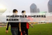 2024欧洲杯预选赛,2024欧洲杯预选赛出线规则