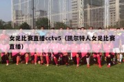 女足比赛直播cctv5（凯尔特人女足比赛直播）