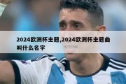 2024欧洲杯主题,2024欧洲杯主题曲叫什么名字