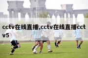 cctv在线直播,cctv在线直播cctv5