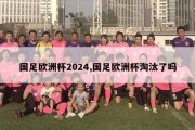 国足欧洲杯2024,国足欧洲杯淘汰了吗