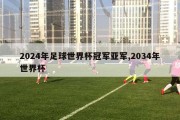 2024年足球世界杯冠军亚军,2034年世界杯