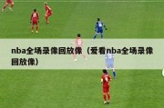 nba全场录像回放像（爱看nba全场录像回放像）