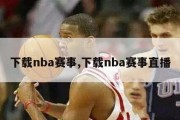 下载nba赛事,下载nba赛事直播