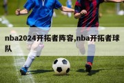 nba2024开拓者阵容,nba开拓者球队