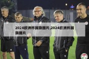 2024欧洲杯国旗图片,2024欧洲杯国旗图片