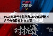 2024欧洲杯小组积分,2024欧洲杯小组积分有没有影响比赛