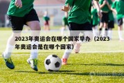 2023年奥运会在哪个国家举办（2023年奥运会是在哪个国家）