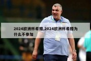 2024欧洲杯希腊,2024欧洲杯希腊为什么不参加