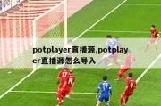 potplayer直播源,potplayer直播源怎么导入