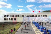 2024年足球赛还有几天结束,足球下半年有什么比赛