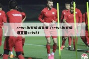 cctv5体育频道直播（cctv5体育频道直播cctv5）