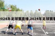 2024年足球赛直播,2024年足球赛事