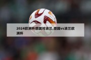 2024欧洲杯德国对波兰,德国vs波兰欧洲杯