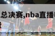 nba直播吧总决赛,nba直播吧总决赛在线观看免费