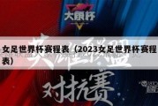 女足世界杯赛程表（2023女足世界杯赛程表）