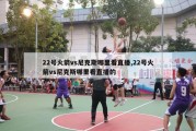 22号火箭vs尼克斯哪里看直播,22号火箭vs尼克斯哪里看直播的