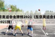 东京奥运会金牌榜2021（东京奥运会金牌榜2021排）