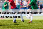 欧洲杯赛程2022赛程表（欧洲杯赛程2022赛程表决赛直播）